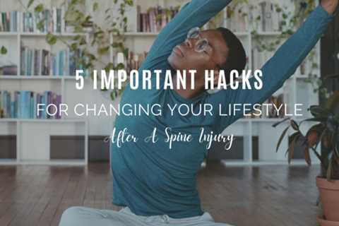 5 Important Hacks For Changing Your Lifestyle After A Spine Injury