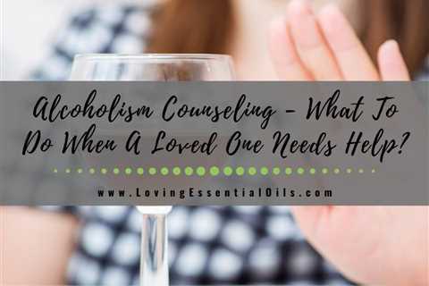 Alcoholism Counseling - What To Do When A Loved One Needs Help?