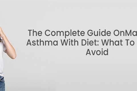 The Complete Guide On Managing Asthma With Diet: What To Eat And Avoid