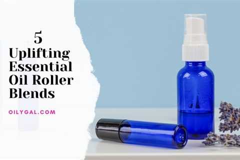 5 Uplifting Essential Oil Roller Blends for Daily Use - Oily Gal