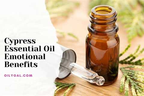 Cypress Essential Oil Emotional Benefits - Improve Mood and Emotions - Oily Gal