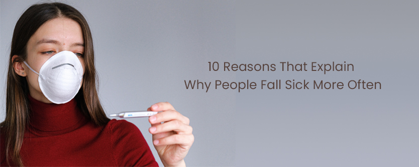 Why People Fall Sick More Often – 10 Reasons That You Should Be Aware Of