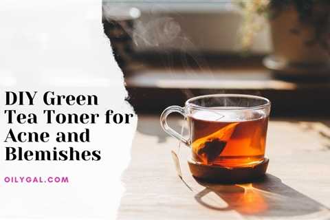 DIY Green Tea Toner for Acne and Skin Inflammations - Oily Gal