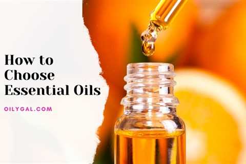 How to Choose Essential Oils - Oily Gal