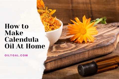 How to Make Calendula Oil At Home - Oily Gal