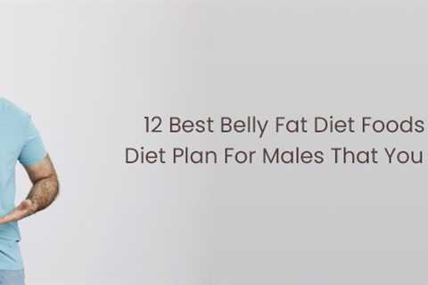 12 Best Belly Fat Diet Foods With Diet Plan For Males That You Should Know