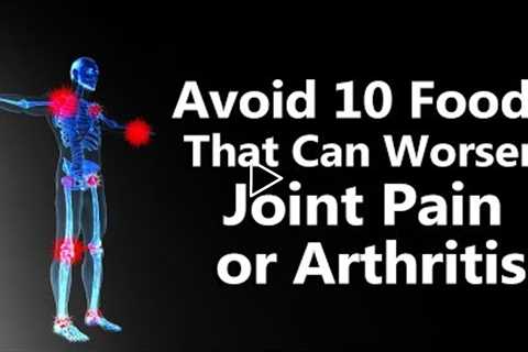 Avoid 10 Foods That Can Worsen Joint Pain or Arthritis