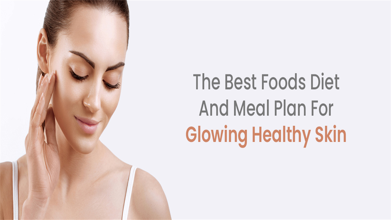 The Best Foods Diet And Meal Plan For Glowing Healthy Skin