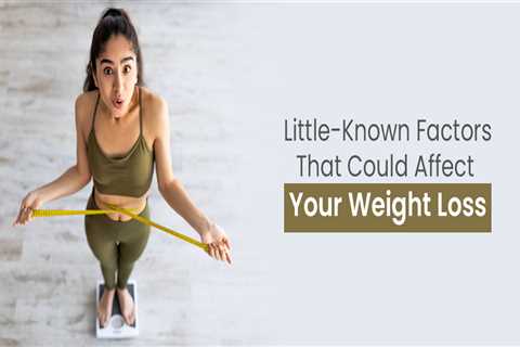 Little Known Factors That Could Affect Your Weight Loss