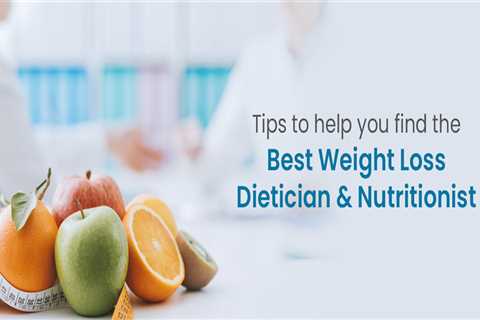 6 Smart Tips To Help You Find The Best Weight Loss Dietician And Nutritionist