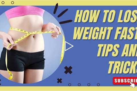 How To Lose Weight Fast: Tips And Tricks