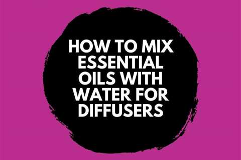 How To Mix Essential Oils With Water For Diffusers