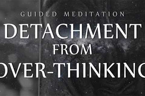 Guided Meditation for Detachment From Over-Thinking (Anxiety / OCD / Depression)