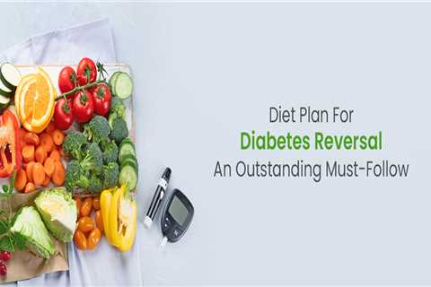 An Outstanding Must-Follow Diet Plan For Diabetes Reversal