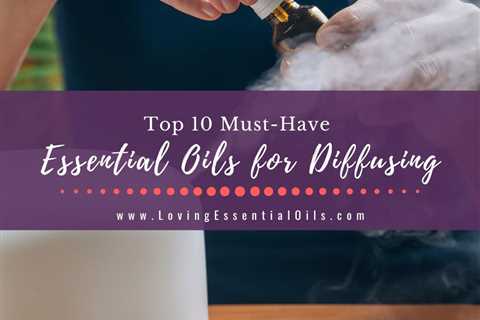 Top 10 Must Have Essential Oils for Diffusing