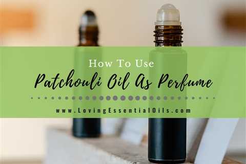 How To Use Patchouli Oil As Perfume - Benefits & DIY Recipe
