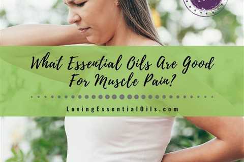 What Essential Oils Are Good For Muscle Pain? Plus DIY Pain Blends