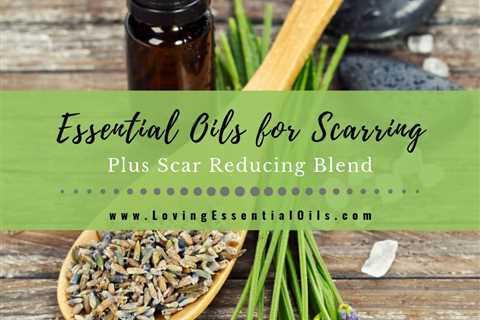 6 Best Essential Oils for Scarring with Scar Reducing Blend