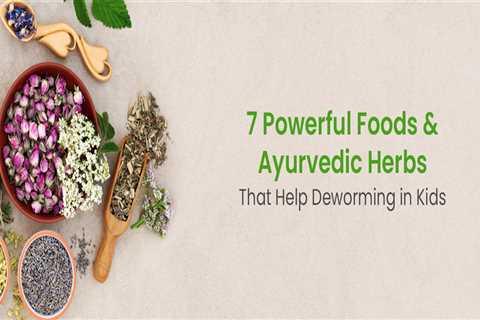 7 Powerful Foods and Ayurvedic Herbs That Help Deworming in Kids