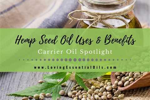 Hemp Seed Oil Uses and Benefits - Carrier Oil Spotlight