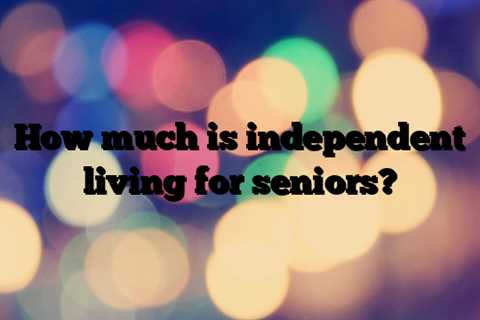 How much is independent living for seniors?