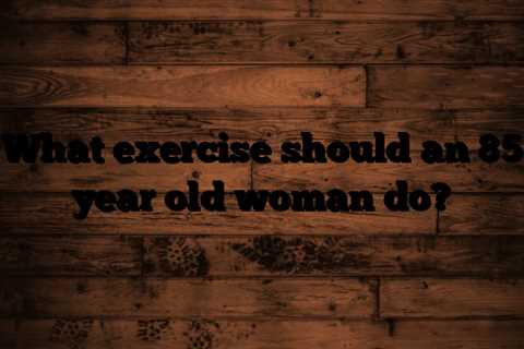 What exercise should an 85 year old woman do?