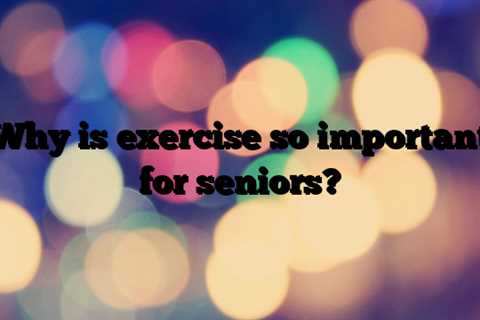 Why is exercise so important for seniors?