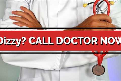 Dizzy? Signs You Need to Call Your Doctor NOW! IMMEDIATELY!