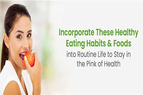 8 Healthy Eating Habits and 6 Foods to Include in Routine Life