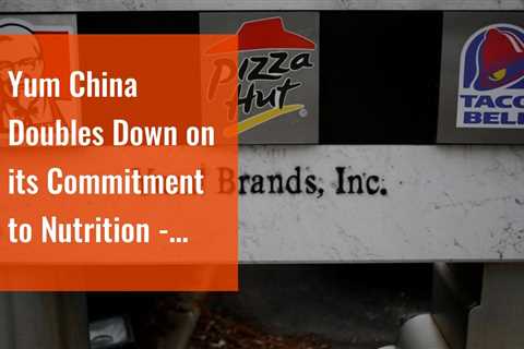 Yum China Doubles Down on its Commitment to Nutrition - CSRwire.com
