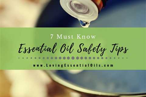 7 Must Know Essential Oil Safety Tips and Guidelines