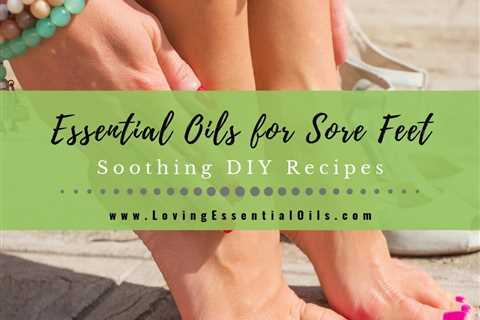 8 Essential Oils for Sore Feet with Soothing DIY Blend Recipes