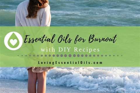 Best Essential Oils for Burnout Relief and Prevention with DIY Recipes