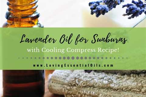 Lavender Oil for Sunburn with Cooling Compress & DIY Recipes