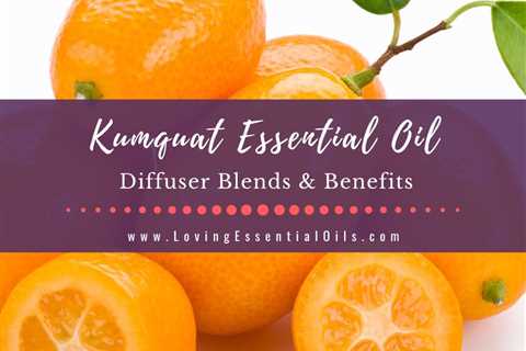 Kumquat Essential Oil Diffuser Blends and Benefits - Revitalize