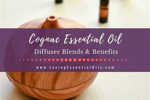 Cognac Essential Oil Diffuser Blends and Benefits