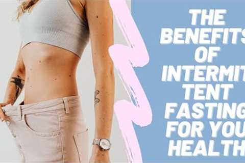 THE BENEFITS OF INTERMITTENT FASTING FOR YOUR HEALTH