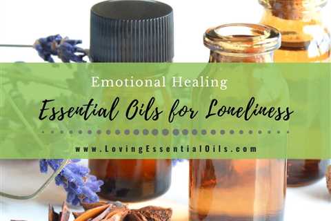 Best Essential Oils for Loneliness - Emotional Healing & Support