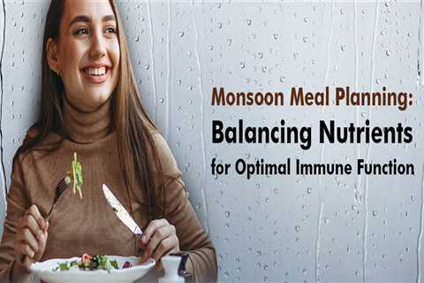 Monsoon Meal Planning: Balancing Nutrients for Optimal Immune Function