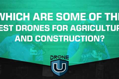 Which are Some of the Best Drones for Agriculture and Construction?
