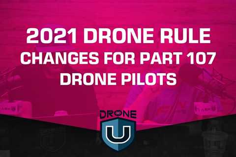 2021 Drone Rule Changes for Part 107 Drone Pilots