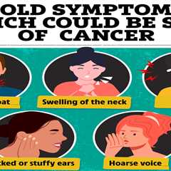 The common cold symptoms that could be a sign of cancer