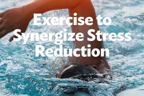 Exercise to Synergize Stress Reduction