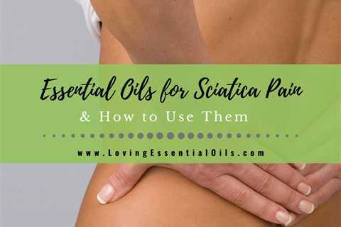 Essential Oils for Sciatica Pain and How to Use Them