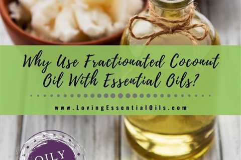 Why Use Fractionated Coconut Oil With Essential Oils?