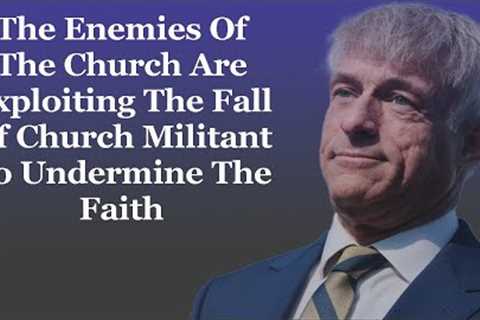 The Enemies Of The Church Are Exploiting The Fall Of Church Militant To Undermine The Faith