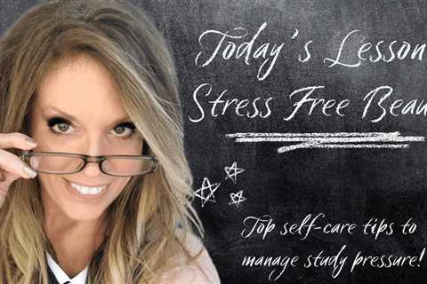 Stress-Free Beauty: Top Self-Care Tips To Manage Study Pressure