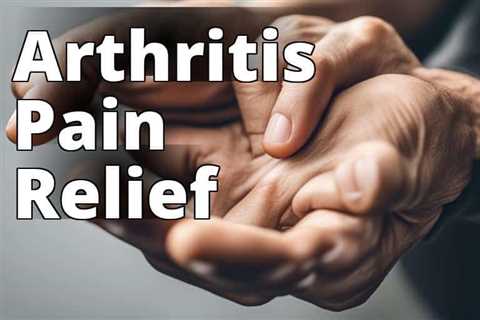 Revolutionize Arthritis Pain Relief with CBD Oil: The Complete Guide