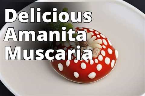 Cooking with Amanita Muscaria: Tantalizing Recipes to Excite Your Taste Buds