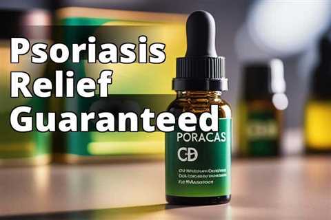 Discover the Amazing Benefits of CBD Oil for Psoriasis: A Complete Guide